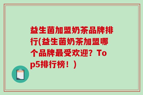 益生菌加盟奶茶品牌排行(益生菌奶茶加盟哪个品牌最受欢迎？Top5排行榜！)