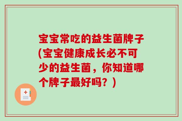 宝宝常吃的益生菌牌子(宝宝健康成长必不可少的益生菌，你知道哪个牌子最好吗？)