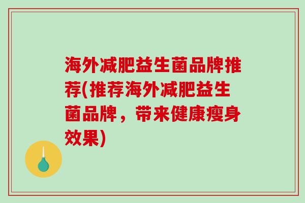 海外减肥益生菌品牌推荐(推荐海外减肥益生菌品牌，带来健康瘦身效果)
