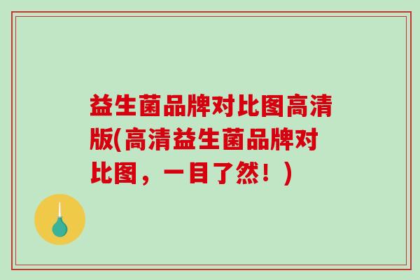 益生菌品牌对比图高清版(高清益生菌品牌对比图，一目了然！)