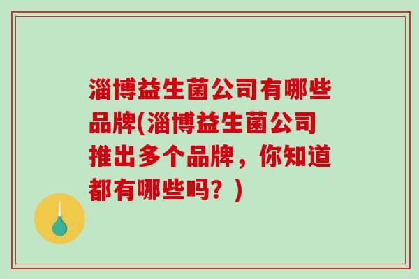 淄博益生菌公司有哪些品牌(淄博益生菌公司推出多个品牌，你知道都有哪些吗？)
