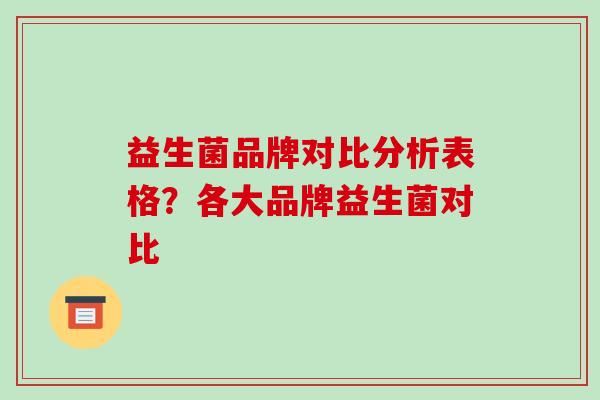 益生菌品牌对比分析表格？各大品牌益生菌对比