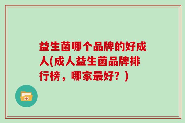 益生菌哪个品牌的好成人(成人益生菌品牌排行榜，哪家好？)