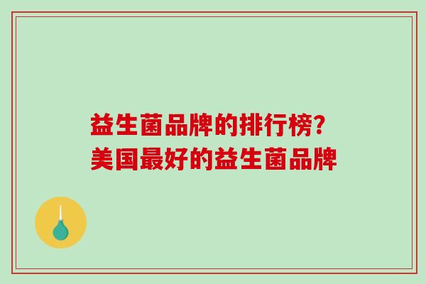 益生菌品牌的排行榜？美国好的益生菌品牌