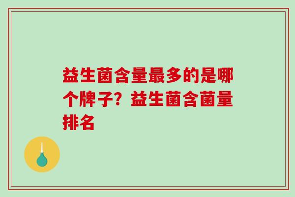 益生菌含量多的是哪个牌子？益生菌含菌量排名