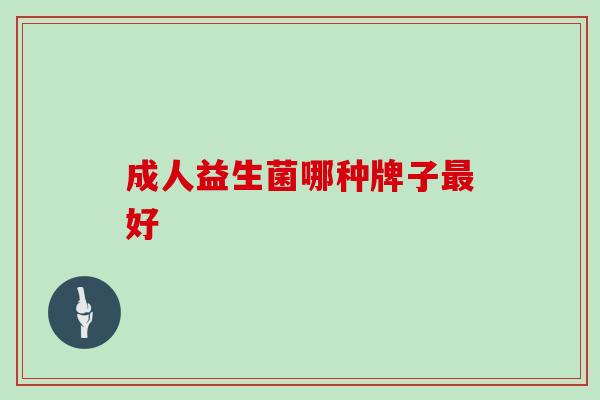 成人益生菌哪种牌子好 成人益生菌哪种牌子好