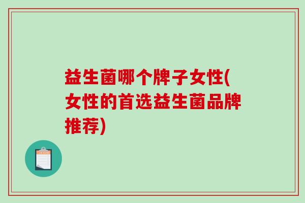 益生菌哪个牌子女性(女性的首选益生菌品牌推荐)