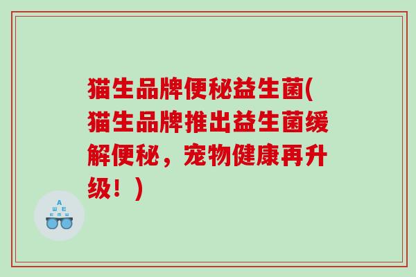 猫生品牌益生菌(猫生品牌推出益生菌缓解，宠物健康再升级！)