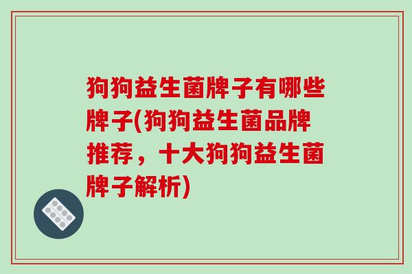 狗狗益生菌牌子有哪些牌子(狗狗益生菌品牌推荐，十大狗狗益生菌牌子解析)