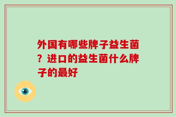 外国有哪些牌子益生菌？进口的益生菌什么牌子的最好