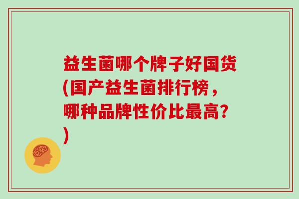 益生菌哪个牌子好国货(国产益生菌排行榜，哪种品牌性价比最高？)