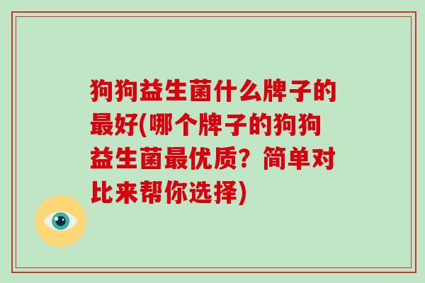 狗狗益生菌什么牌子的最好(哪个牌子的狗狗益生菌最优质？简单对比来帮你选择)