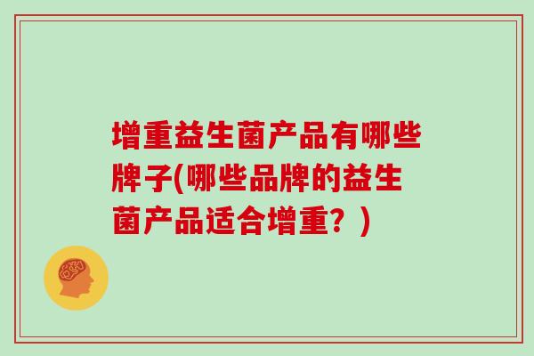 增重益生菌产品有哪些牌子(哪些品牌的益生菌产品适合增重？)