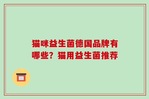 猫咪益生菌德国品牌有哪些？猫用益生菌推荐