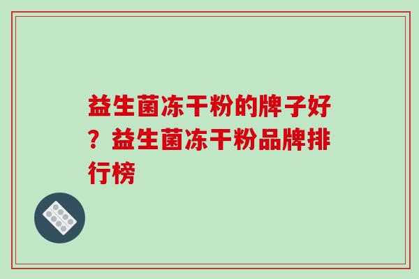 益生菌冻干粉的牌子好？益生菌冻干粉品牌排行榜