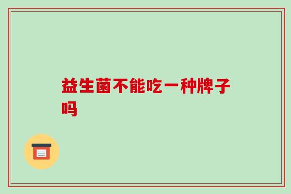 益生菌不能吃一种牌子吗