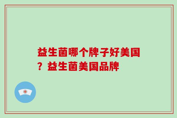 益生菌哪个牌子好美国？益生菌美国品牌