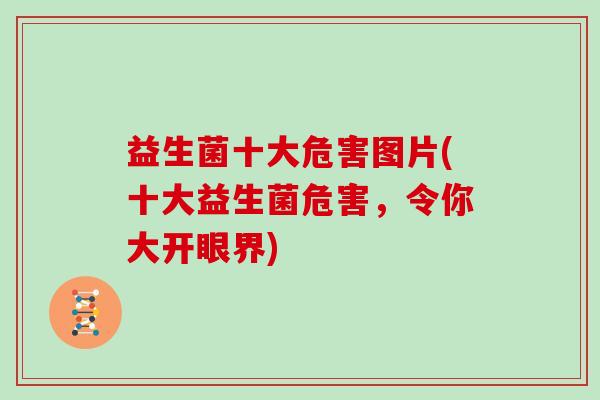 益生菌十大危害图片(十大益生菌危害,令你大开眼界) 益生菌十大危害图片(十大益生菌危害,令你大开眼界)