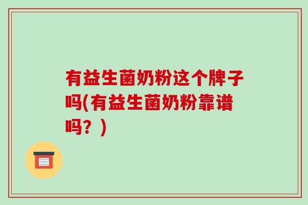 有益生菌奶粉这个牌子吗(有益生菌奶粉靠谱吗？)