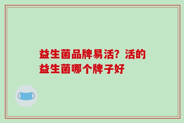益生菌品牌易活？活的益生菌哪个牌子好