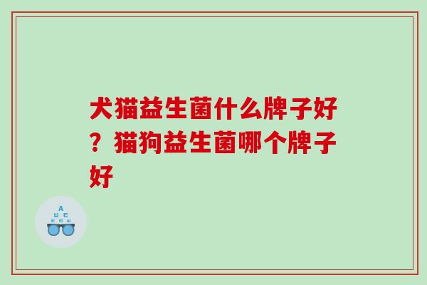 犬猫益生菌什么牌子好？猫狗益生菌哪个牌子好
