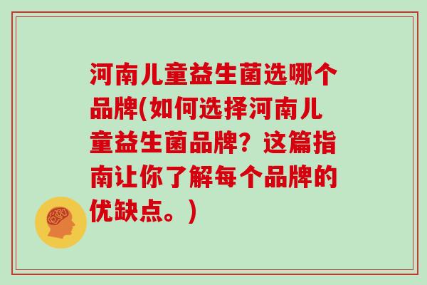 河南儿童益生菌选哪个品牌(如何选择河南儿童益生菌品牌？这篇指南让你了解每个品牌的优缺点。)