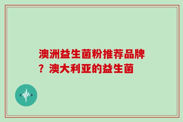 澳洲益生菌粉推荐品牌？澳大利亚的益生菌