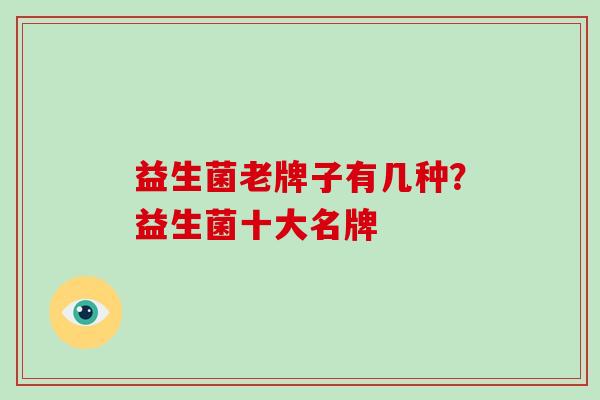 益生菌老牌子有几种？益生菌十大名牌