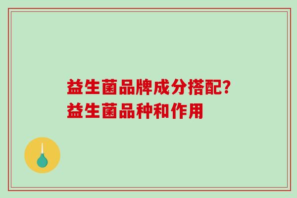 益生菌品牌成分搭配？益生菌品种和作用