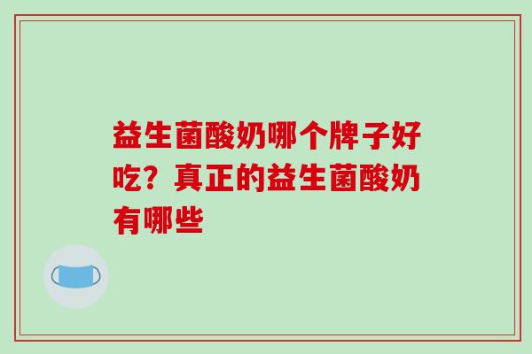 益生菌酸奶哪个牌子好吃？真正的益生菌酸奶有哪些