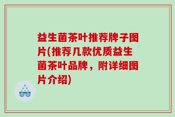 益生菌茶叶推荐牌子图片(推荐几款优质益生菌茶叶品牌，附详细图片介绍)