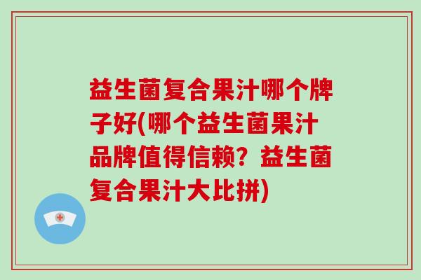 益生菌复合果汁哪个牌子好(哪个益生菌果汁品牌值得信赖？益生菌复合果汁大比拼)