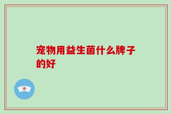 宠物用益生菌什么牌子的好