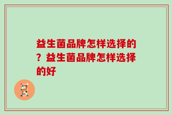 益生菌品牌怎样选择的？益生菌品牌怎样选择的好