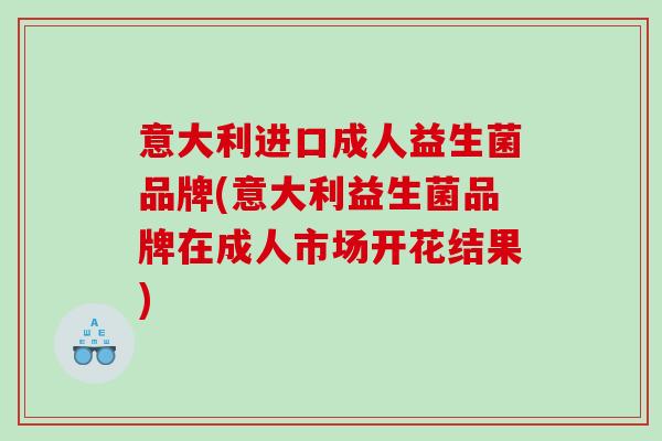 意大利进口成人益生菌品牌(意大利益生菌品牌在成人市场开花结果)