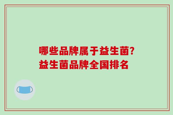 哪些品牌属于益生菌？益生菌品牌全国排名