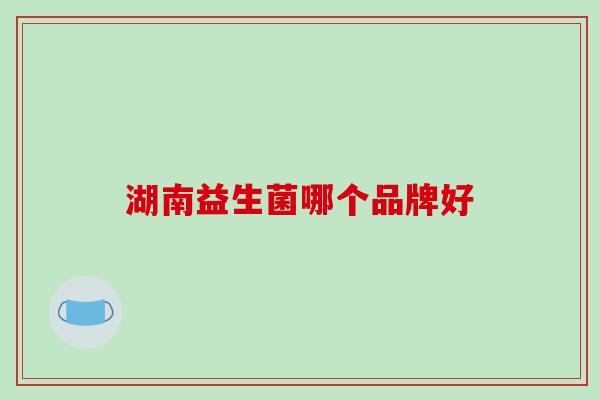 湖南益生菌哪个品牌好