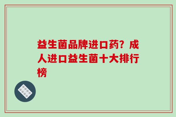 益生菌品牌进口药？成人进口益生菌十大排行榜
