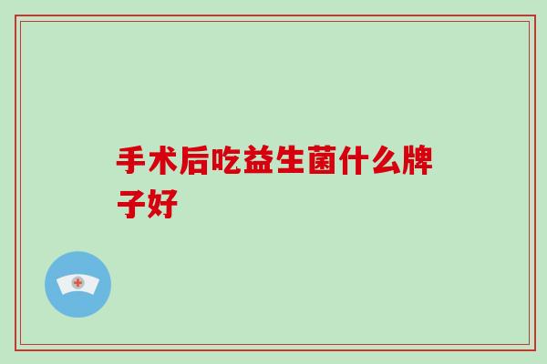 手术后吃益生菌什么牌子好