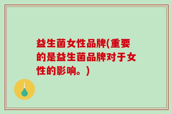 益生菌女性品牌(重要的是益生菌品牌对于女性的影响。)