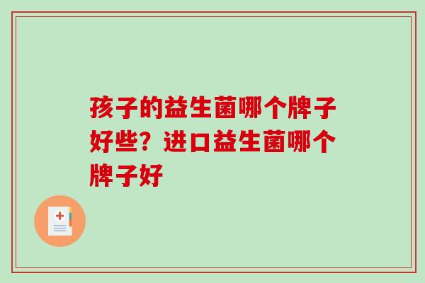 孩子的益生菌哪个牌子好些？进口益生菌哪个牌子好