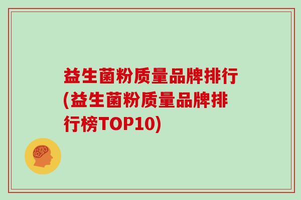 益生菌粉质量品牌排行(益生菌粉质量品牌排行榜TOP10)