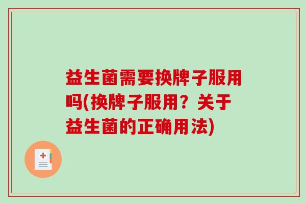 益生菌需要换牌子服用吗(换牌子服用？关于益生菌的正确用法)