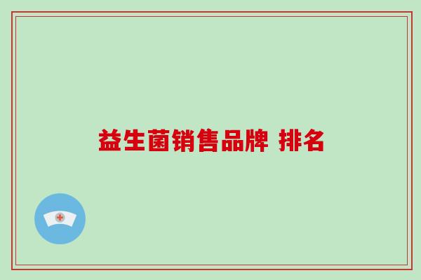 益生菌销售品牌 排名 益生菌销售品牌 排名