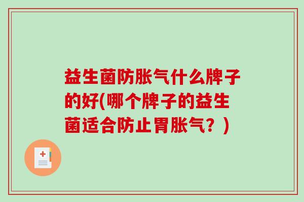 益生菌防胀气什么牌子的好(哪个牌子的益生菌适合防止胃胀气？)