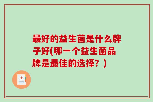 最好的益生菌是什么牌子好(哪一个益生菌品牌是最佳的选择？)