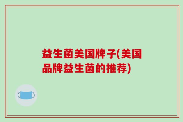 益生菌美国牌子(美国品牌益生菌的推荐)