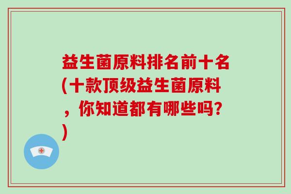 益生菌原料排名前十名(十款顶级益生菌原料，你知道都有哪些吗？)