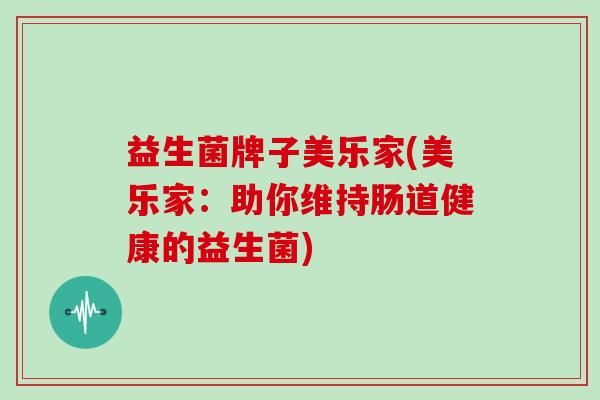 益生菌牌子美乐家(美乐家：助你维持肠道健康的益生菌)