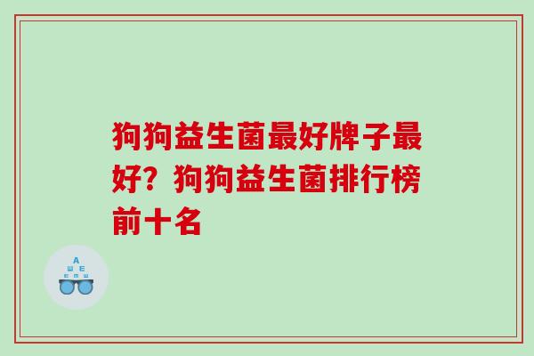 狗狗益生菌好牌子好？狗狗益生菌排行榜前十名
